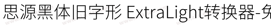 思源黑体旧字形 ExtraLight转换器字体转换
